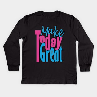 Make Today Great Kids Long Sleeve T-Shirt